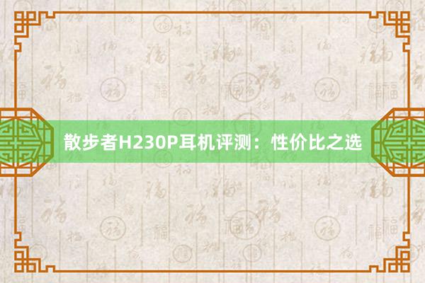 散步者H230P耳机评测：性价比之选