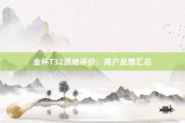 金杯T32质地评价：用户反馈汇总