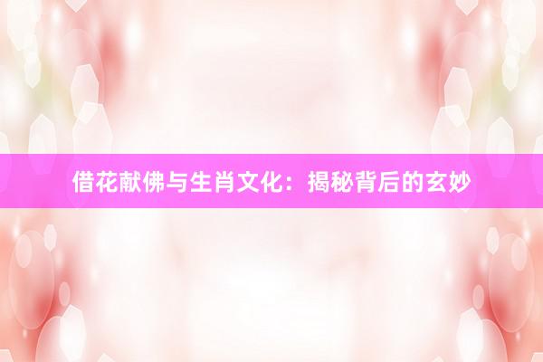 借花献佛与生肖文化：揭秘背后的玄妙