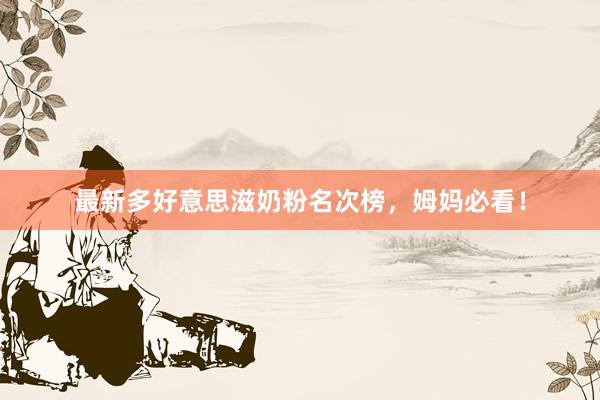 最新多好意思滋奶粉名次榜，姆妈必看！
