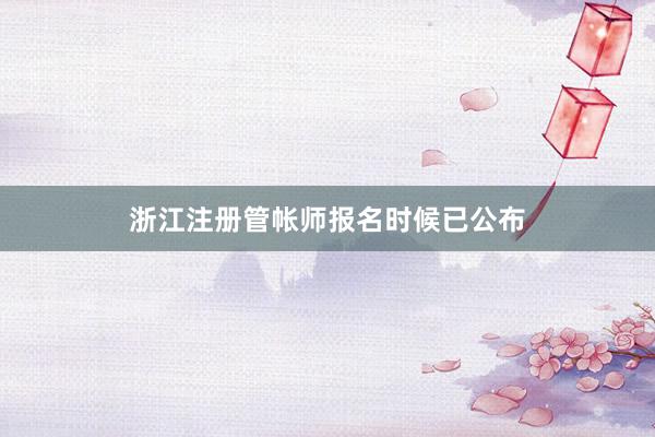 浙江注册管帐师报名时候已公布