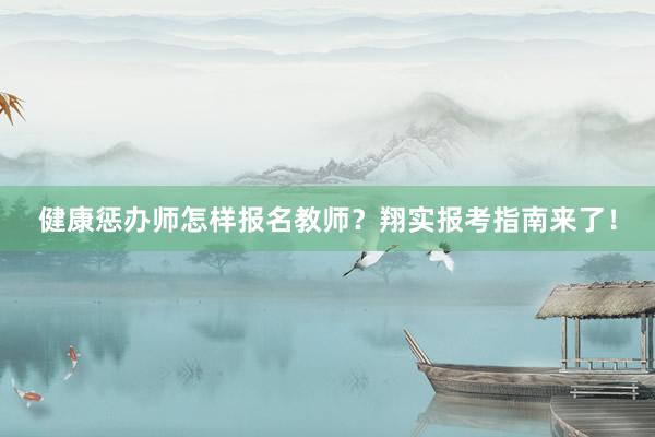 健康惩办师怎样报名教师？翔实报考指南来了！