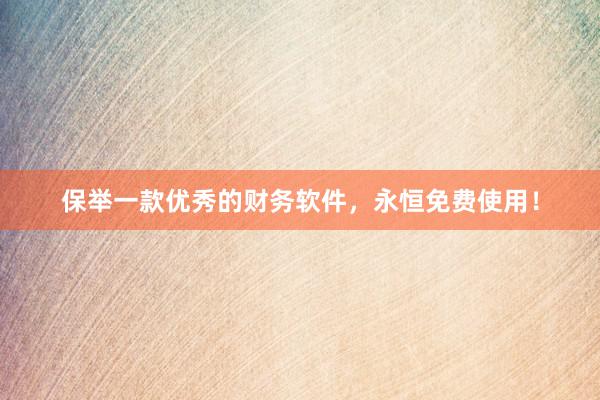 保举一款优秀的财务软件，永恒免费使用！